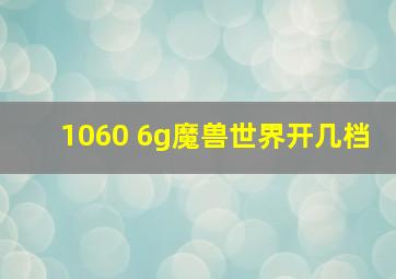 1060 6g魔兽世界开几档